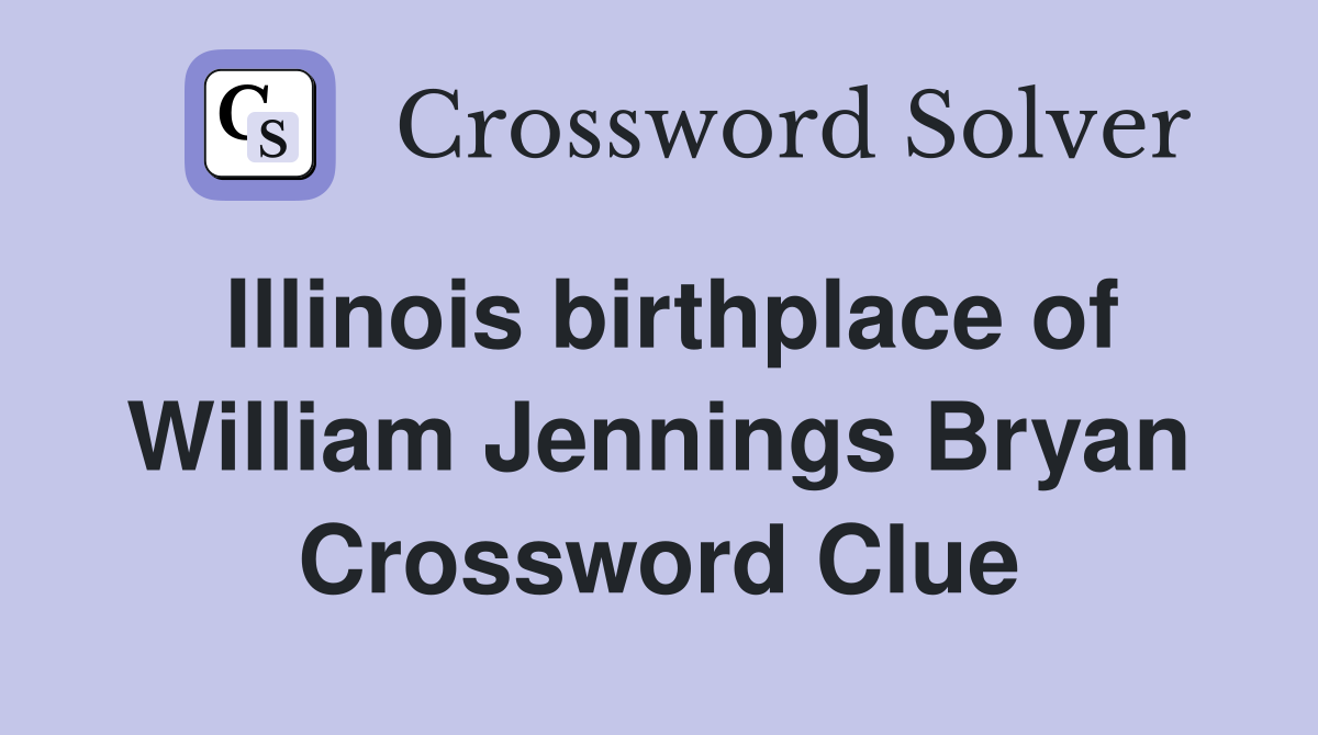 Illinois birthplace of William Jennings Bryan Crossword Clue
