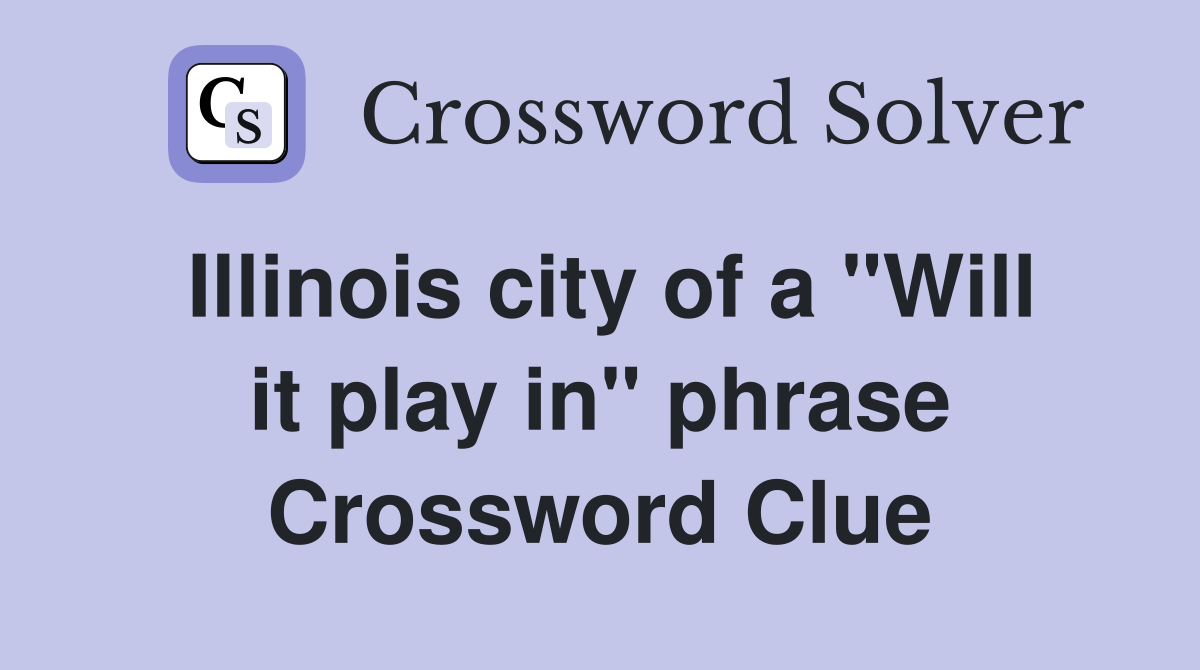 Illinois city of a "Will it play in" phrase Crossword Clue