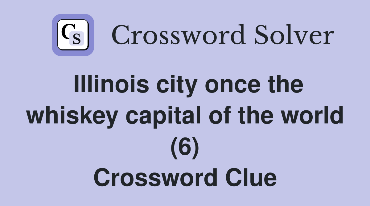 Illinois city once the whiskey capital of the world (6) Crossword Clue