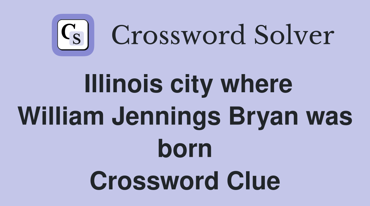 Illinois city where William Jennings Bryan was born Crossword Clue