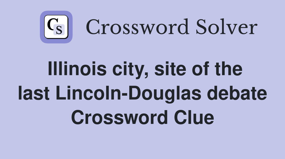 Illinois city, site of the last Lincoln-Douglas debate Crossword Clue