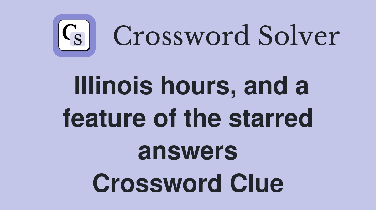 Illinois hours, and a feature of the starred answers Crossword Clue