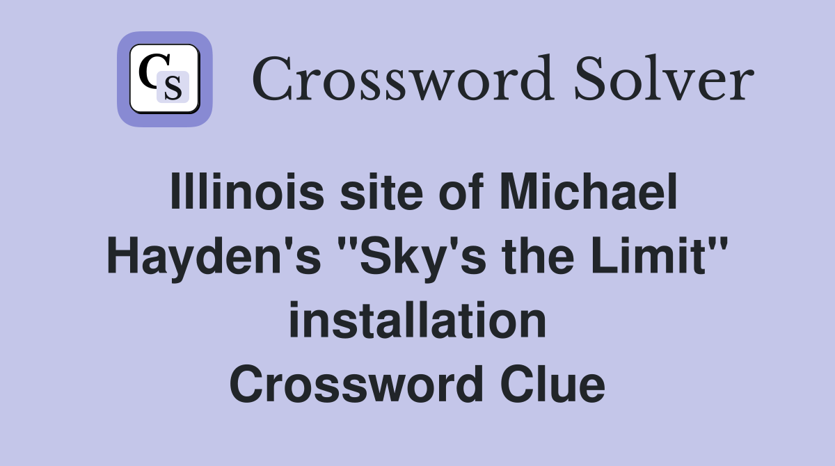 Illinois site of Michael Hayden's "Sky's the Limit" installation Crossword Clue