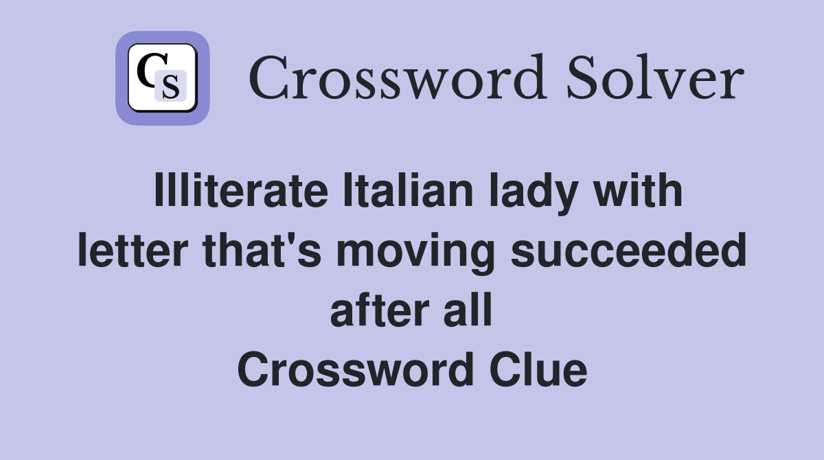 Illiterate Italian lady with letter that's moving succeeded after all Crossword Clue