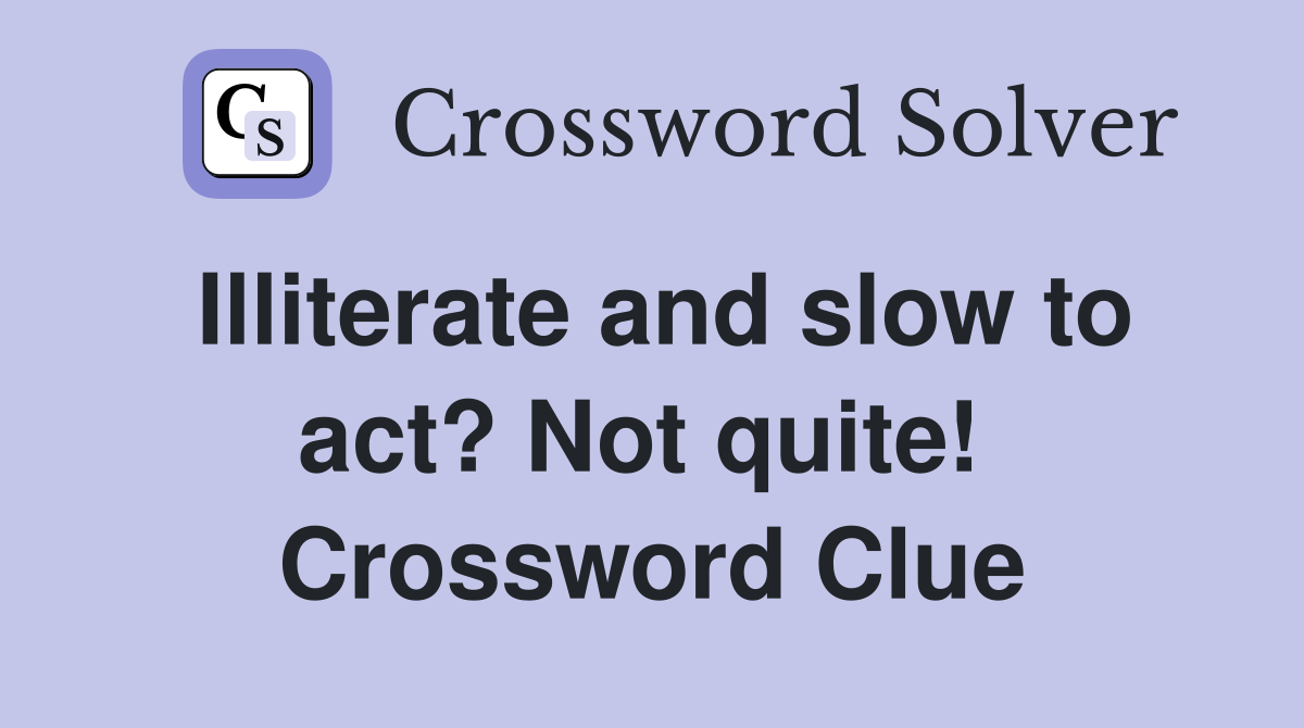 Illiterate and slow to act? Not quite!  Crossword Clue