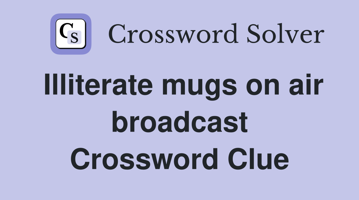 Illiterate mugs on air broadcast Crossword Clue