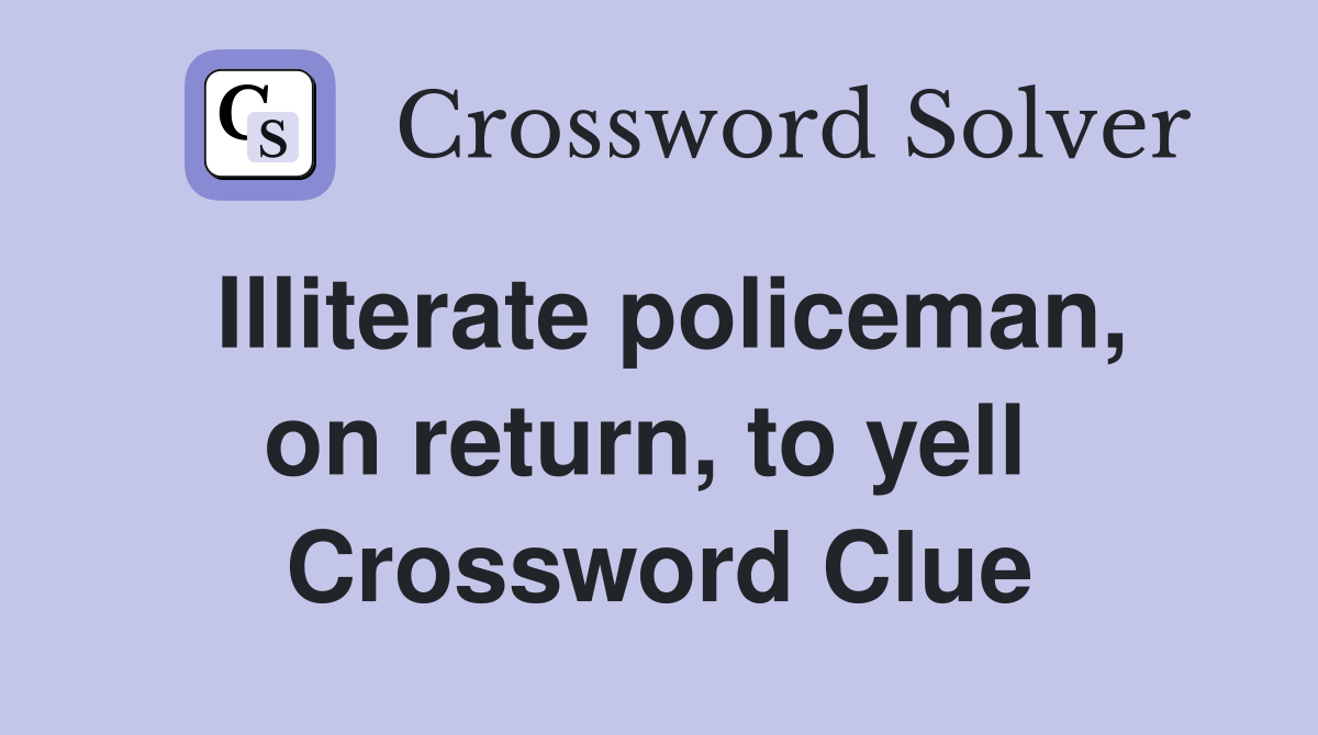 Illiterate policeman, on return, to yell  Crossword Clue
