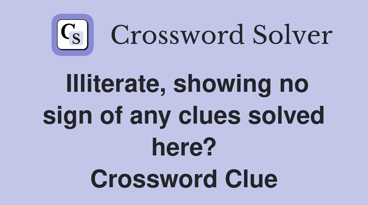 Illiterate, showing no sign of any clues solved here? Crossword Clue