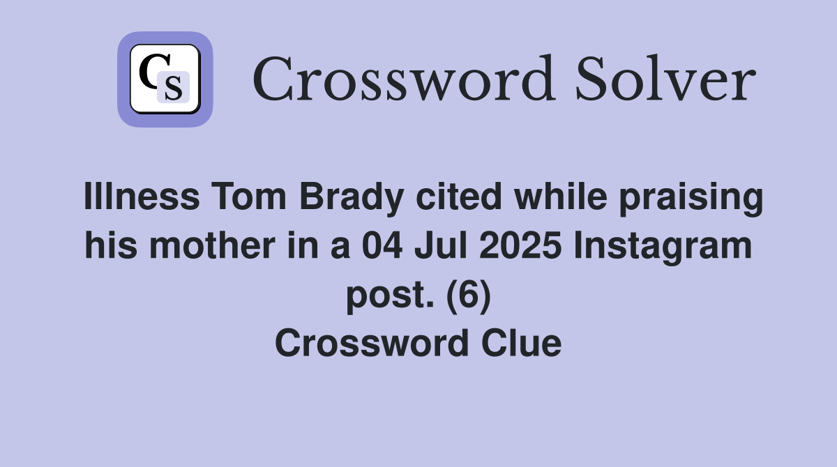 Illness Tom Brady cited while praising his mother in a 04 Jul 2025 Instagram post. (6) Crossword Clue