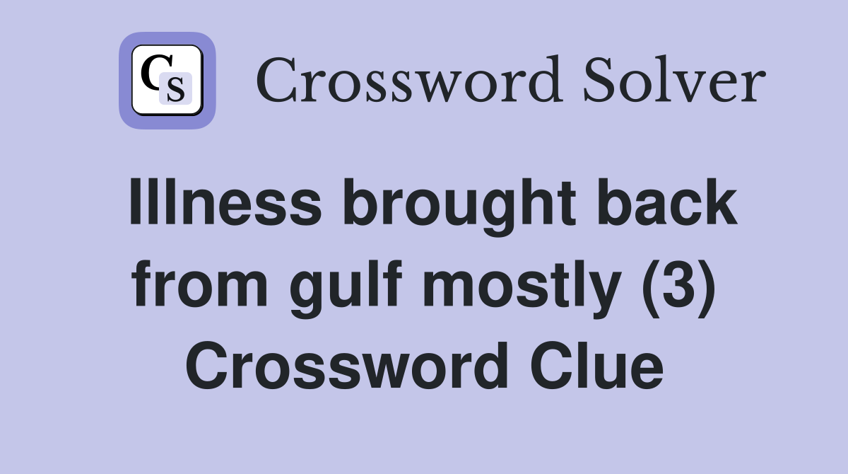Illness brought back from gulf mostly (3) Crossword Clue