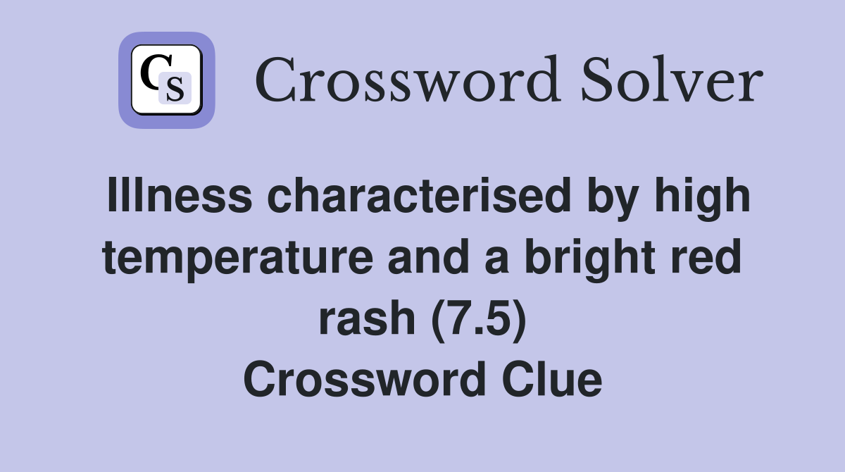 Illness characterised by high temperature and a bright red rash (7.5) Crossword Clue