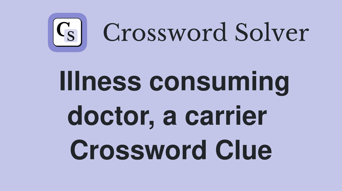 Illness consuming doctor, a carrier  Crossword Clue