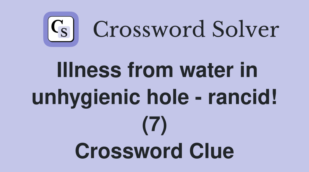 Illness from water in unhygienic hole - rancid! (7) Crossword Clue