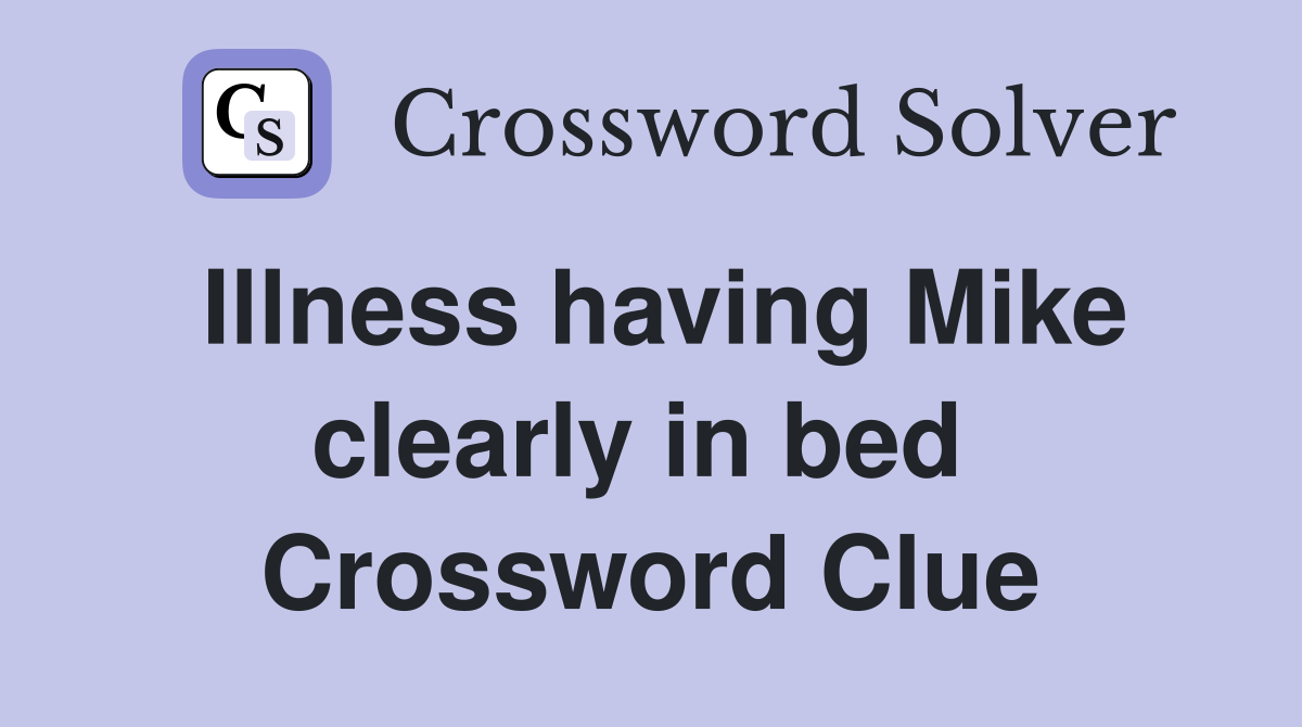 Illness having Mike clearly in bed  Crossword Clue