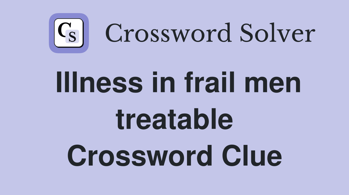 Illness in frail men treatable Crossword Clue