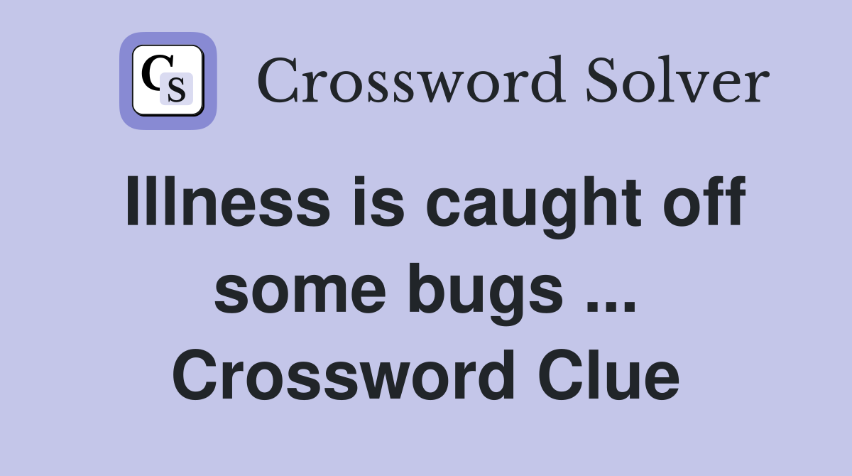Illness is caught off some bugs ... Crossword Clue