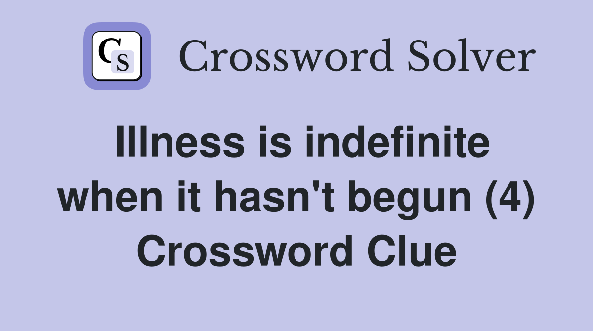 Illness is indefinite when it hasn't begun (4) Crossword Clue