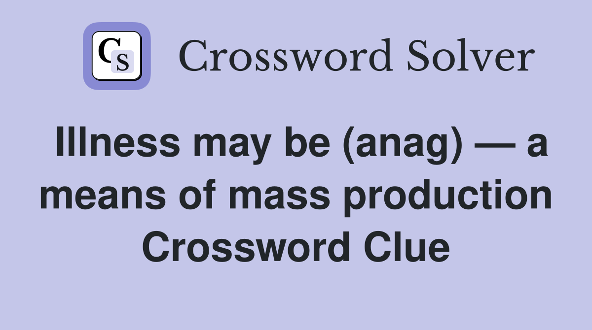 Illness may be (anag) — a means of mass production Crossword Clue