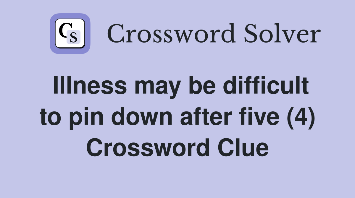Illness may be difficult to pin down after five (4) Crossword Clue