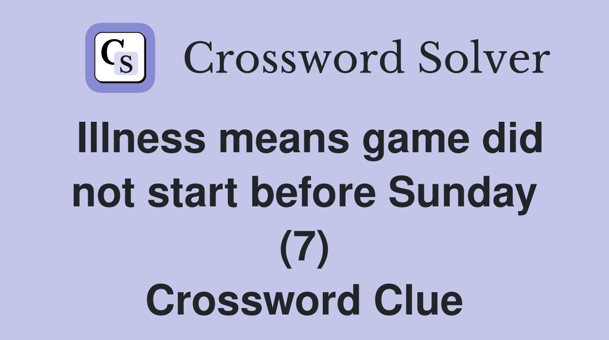 Illness means game did not start before Sunday (7) Crossword Clue