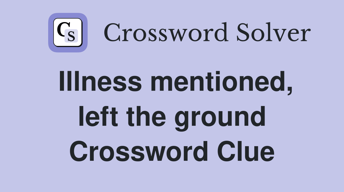 Illness mentioned, left the ground Crossword Clue