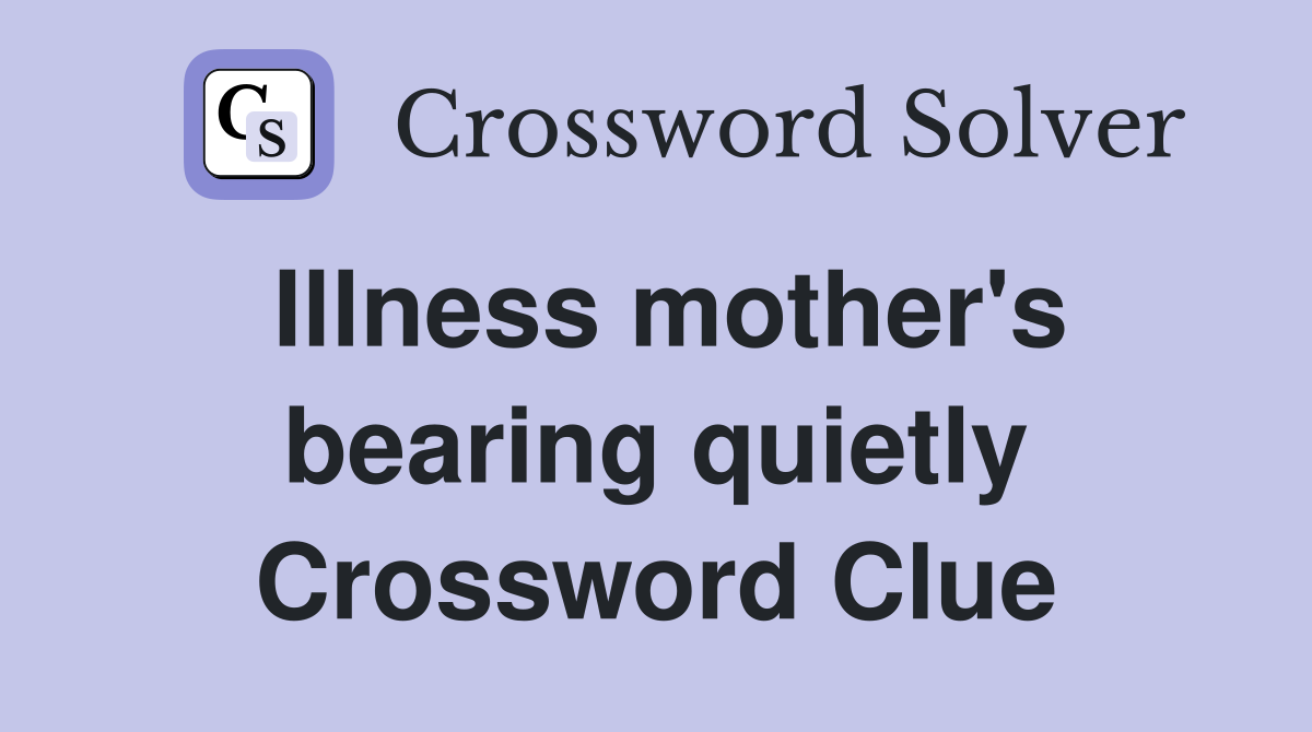 Illness mother's bearing quietly Crossword Clue