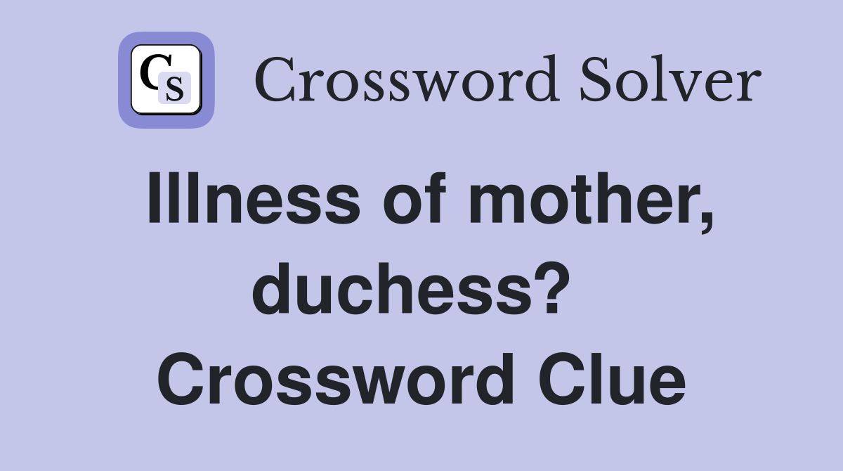 Illness of mother, duchess?  Crossword Clue