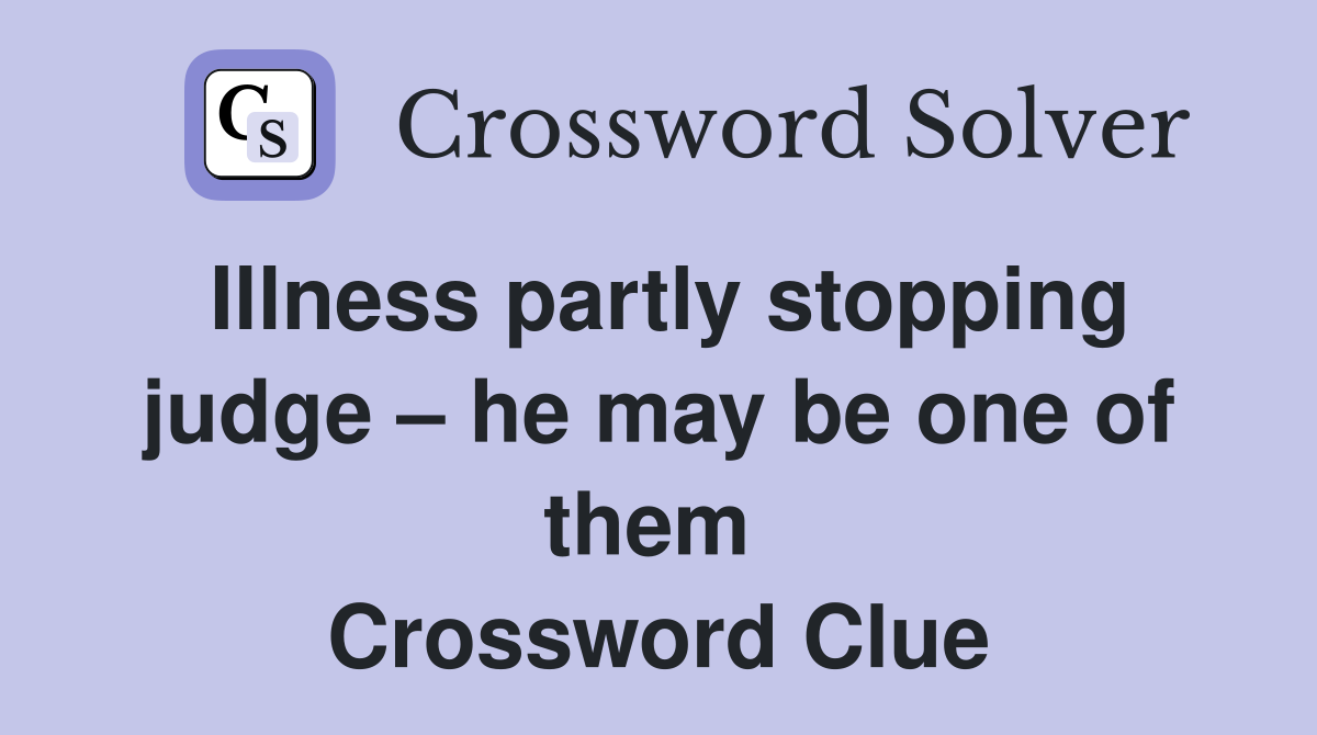 Illness partly stopping judge – he may be one of them  Crossword Clue
