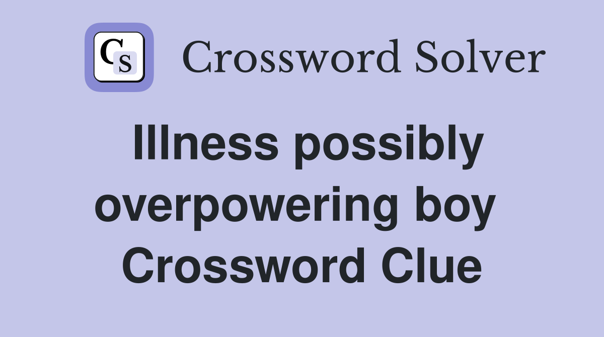 Illness possibly overpowering boy  Crossword Clue