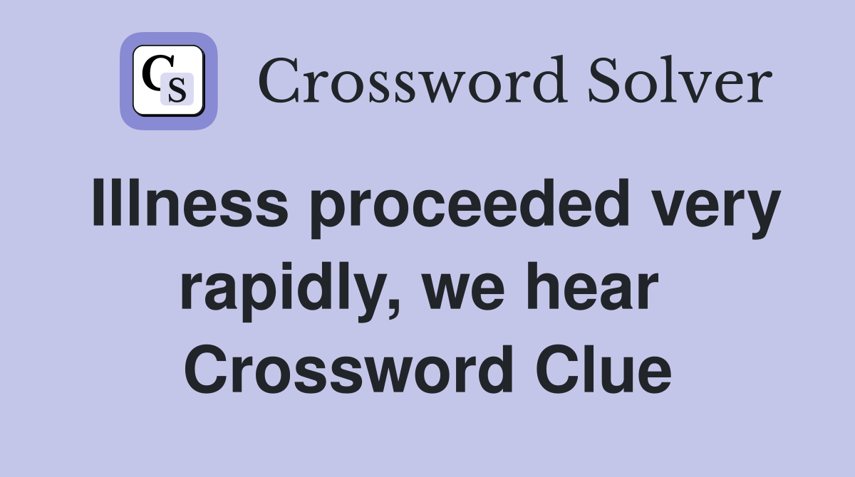Illness proceeded very rapidly, we hear  Crossword Clue