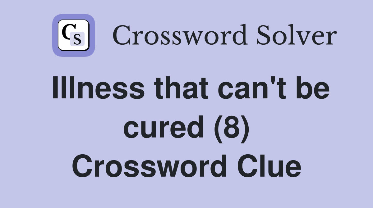 Illness that can't be cured (8) Crossword Clue