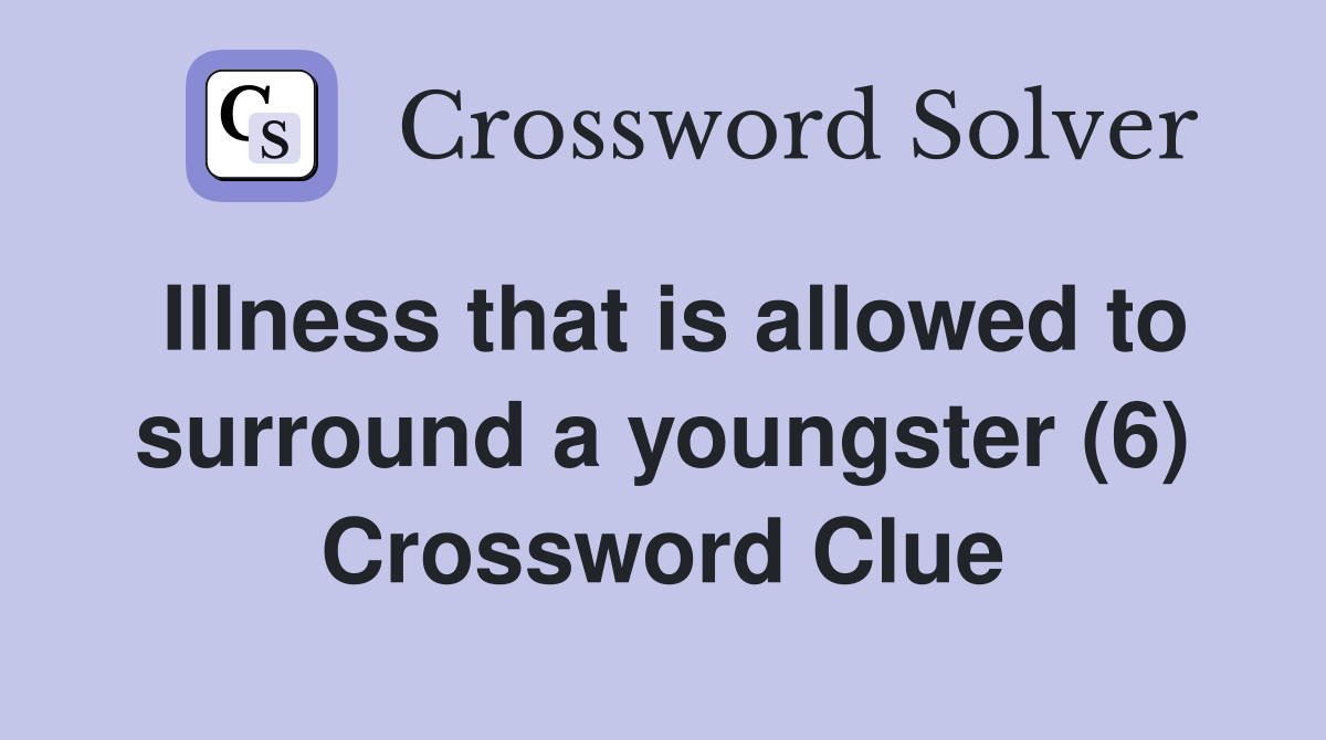 Illness that is allowed to surround a youngster (6) Crossword Clue