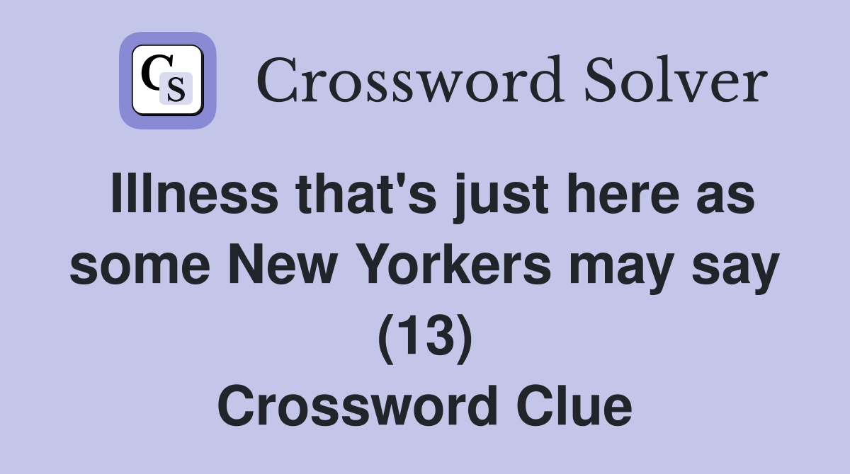 Illness that's just here as some New Yorkers may say (13) Crossword Clue