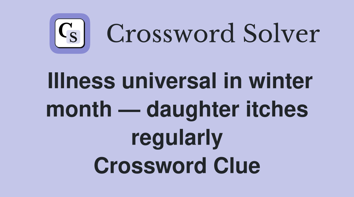 Illness universal in winter month — daughter itches regularly Crossword Clue