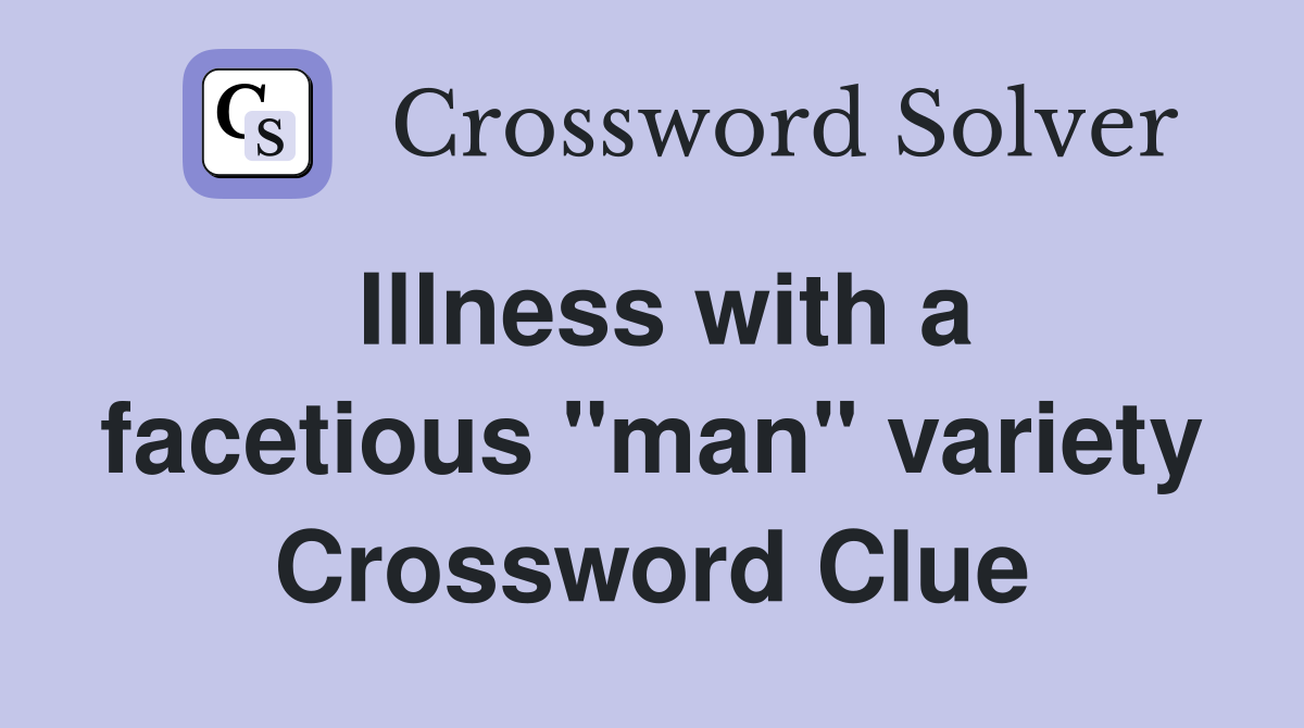 Illness with a facetious "man" variety Crossword Clue