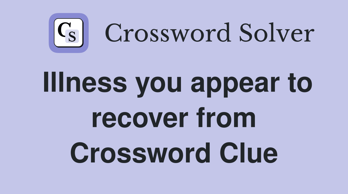 Illness you appear to recover from Crossword Clue