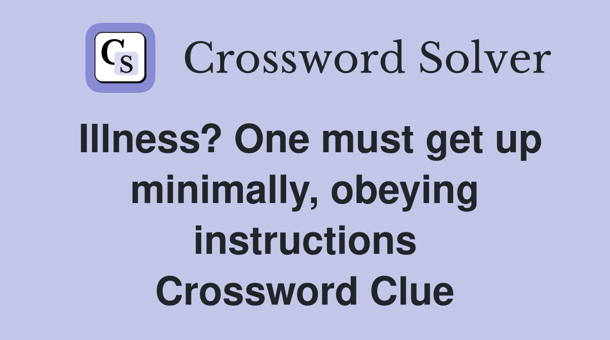Illness? One must get up minim­ally, obeying instructions Crossword Clue