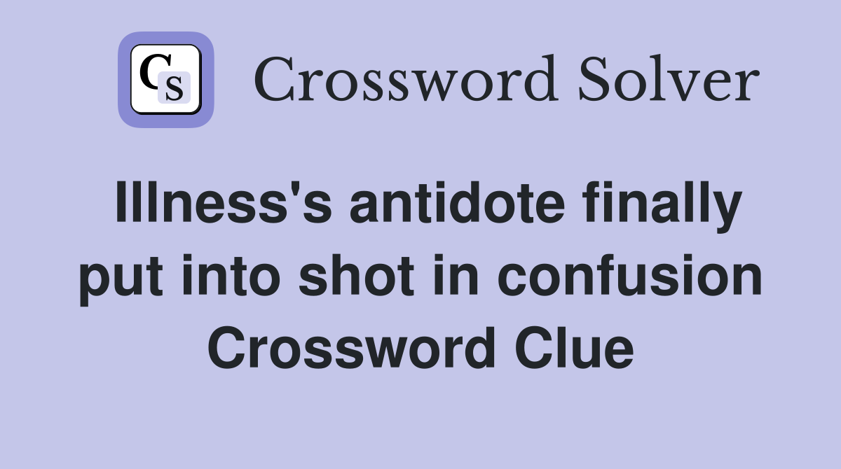 Illness's antidote finally put into shot in confusion Crossword Clue