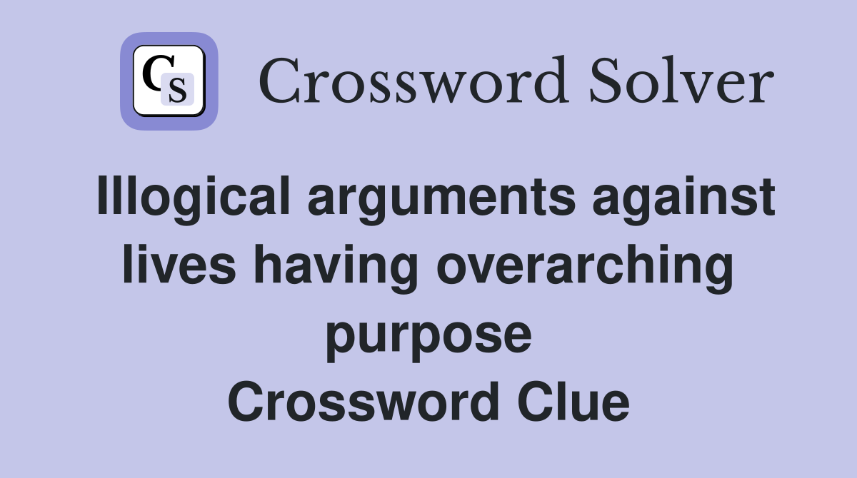 Illogical arguments against lives having overarching purpose Crossword Clue
