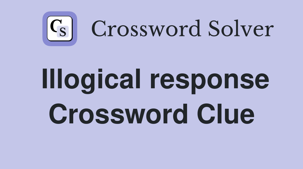 Illogical response Crossword Clue