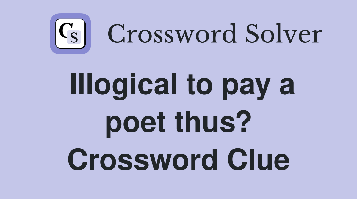 Illogical to pay a poet thus? Crossword Clue
