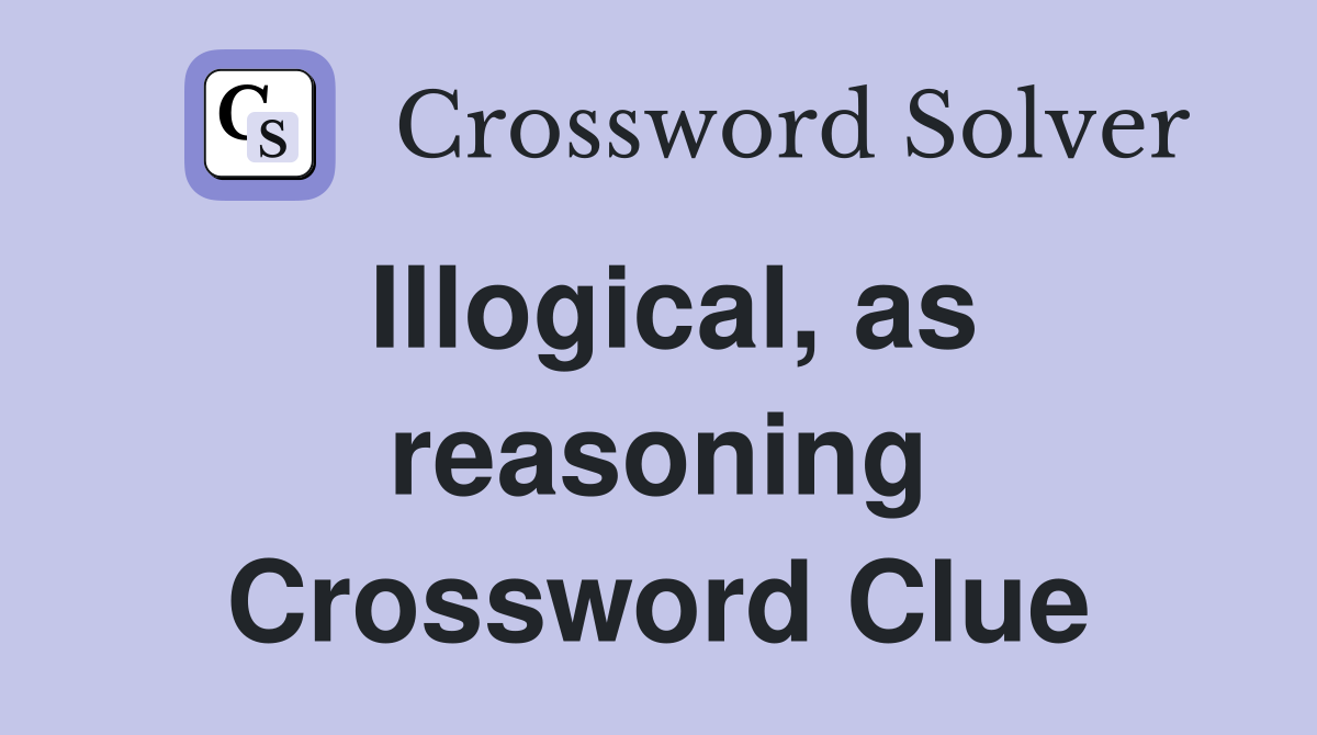 Illogical, as reasoning Crossword Clue