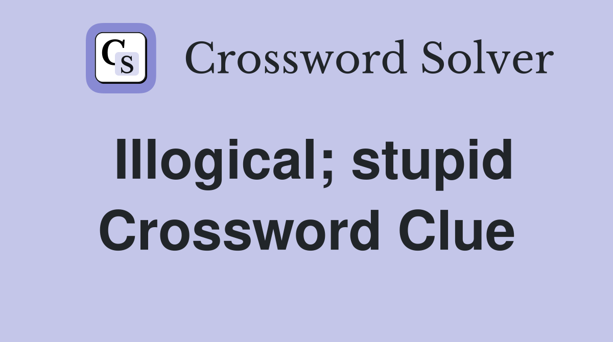 Illogical; stupid Crossword Clue