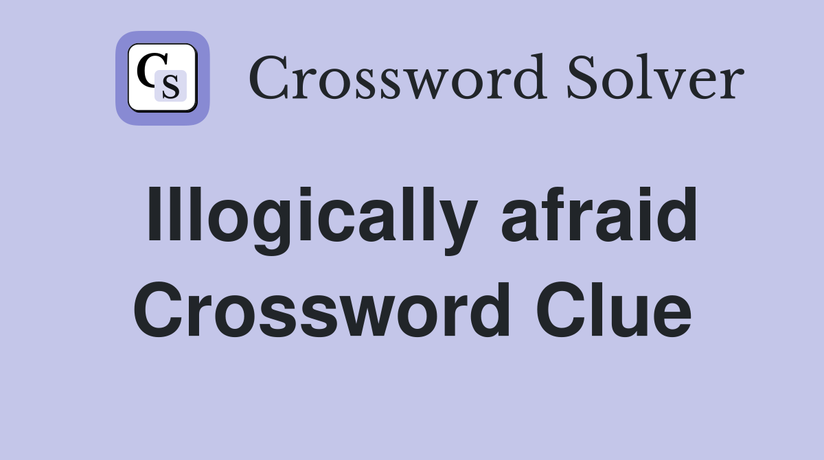 Illogically afraid Crossword Clue