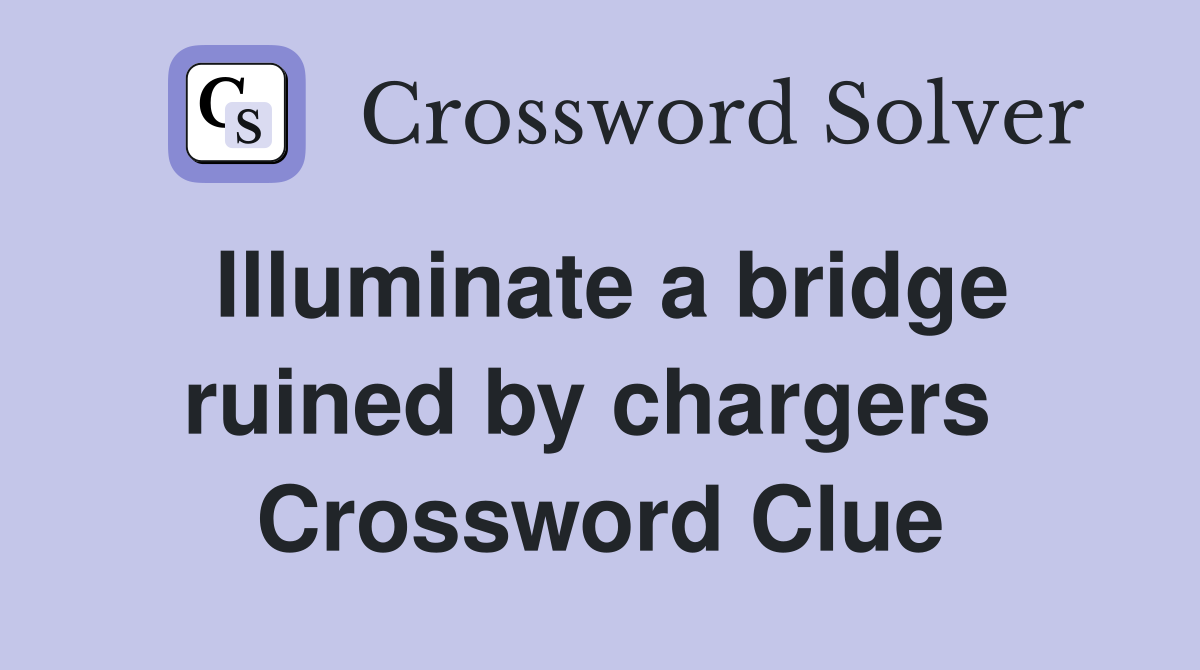 Illuminate a bridge ruined by chargers  Crossword Clue