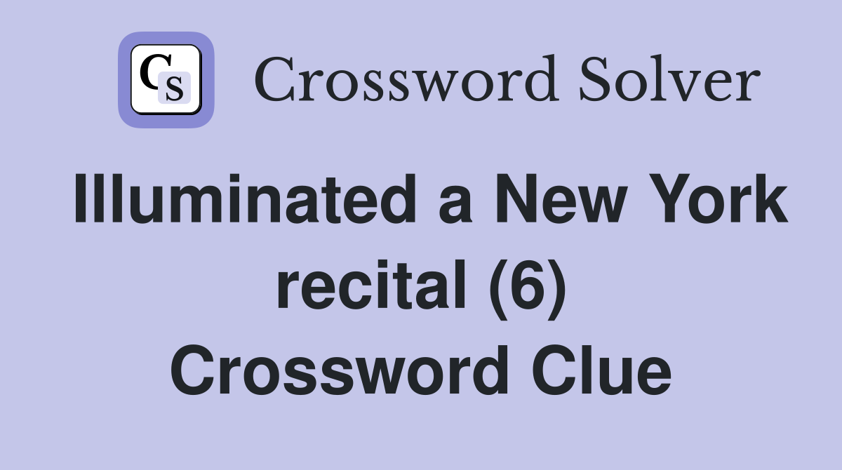 Illuminated a New York recital (6) Crossword Clue