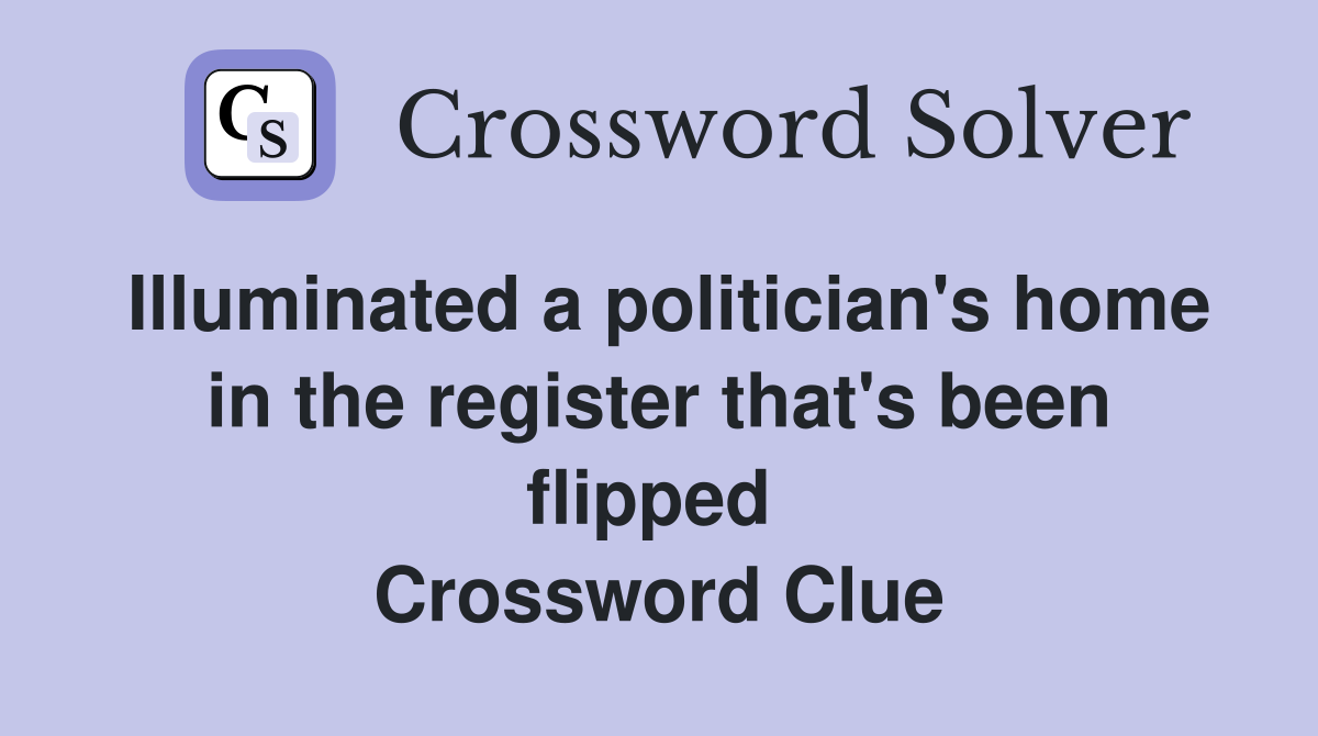 Illuminated a politician's home in the register that's been flipped  Crossword Clue