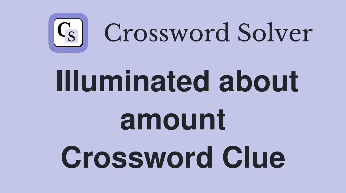 Illuminated about amount Crossword Clue