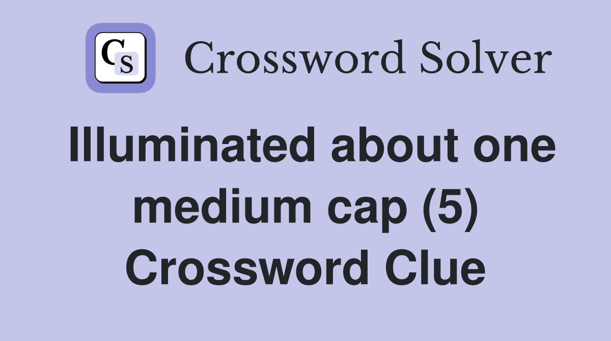 Illuminated about one medium cap (5) Crossword Clue