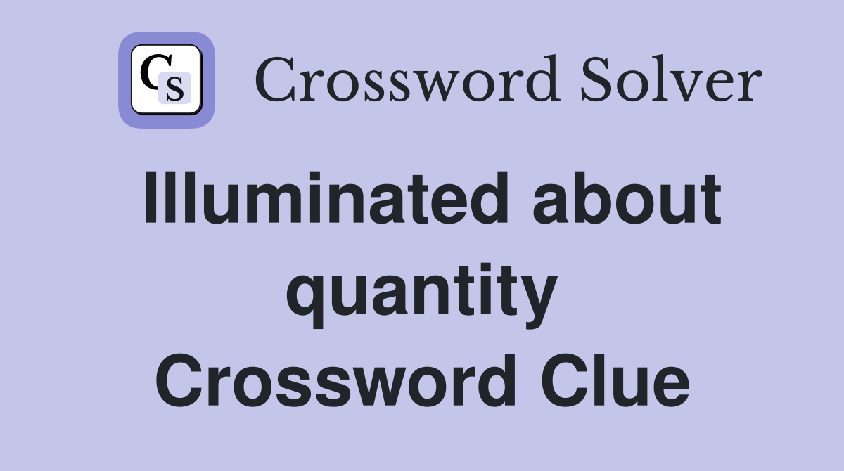 Illuminated about quantity Crossword Clue